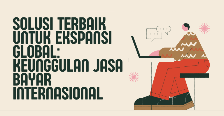 Solusi Terbaik untuk Ekspansi Global: Keunggulan Jasa Bayar Internasional