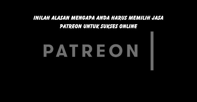 Inilah Alasan Mengapa Anda Harus Memilih Jasa Patreon untuk Sukses Online!