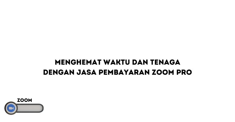 Menghemat Waktu dan Tenaga dengan Jasa Pembayaran Zoom Pro