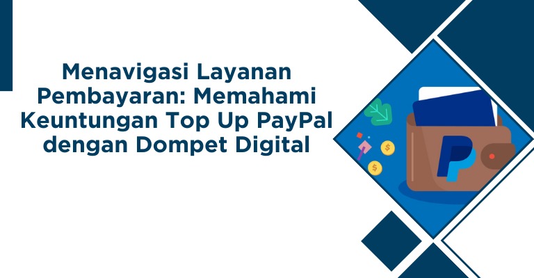 Menavigasi Layanan Pembayaran: Memahami Keuntungan Top Up PayPal dengan Dompet Digital