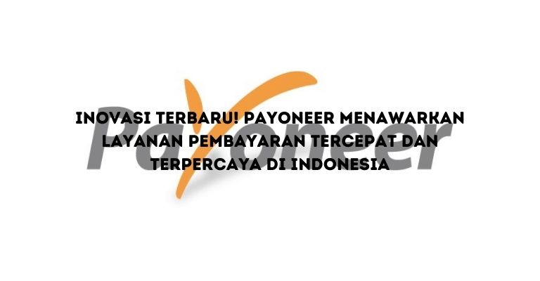 Inovasi Terbaru! Payoneer Menawarkan Layanan Pembayaran Tercepat dan Terpercaya di Indonesia