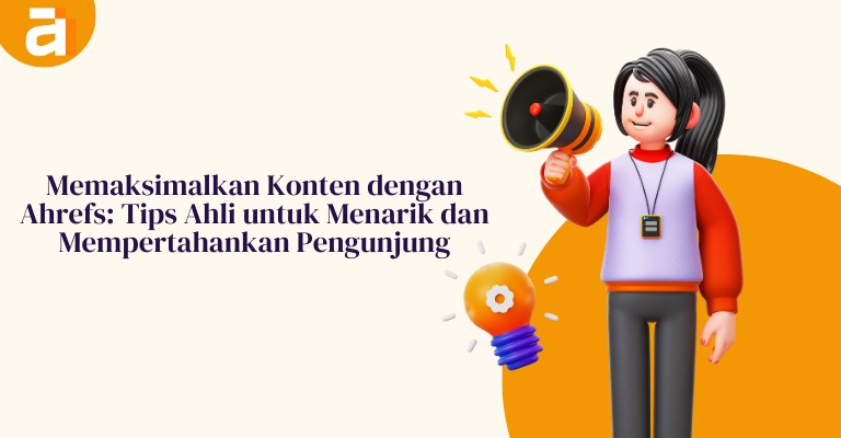 Memaksimalkan Konten dengan Ahrefs: Tips Ahli untuk Menarik dan Mempertahankan Pengunjung