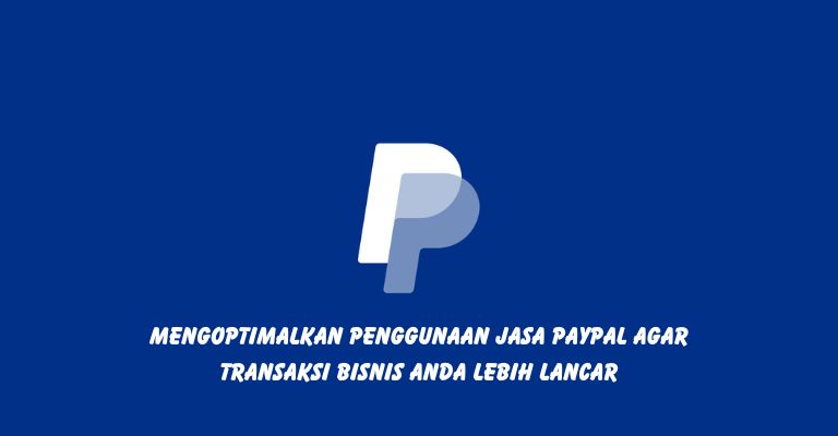 Mengoptimalkan Penggunaan Jasa PayPal Agar Transaksi Bisnis Anda Lebih Lancar