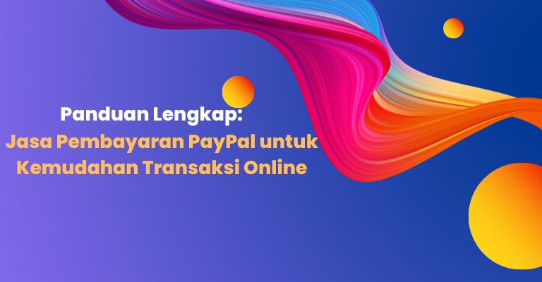 Panduan Lengkap: Jasa Pembayaran PayPal untuk Kemudahan Transaksi Online