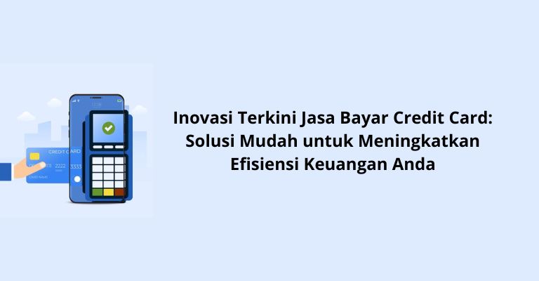 Inovasi Terkini Jasa Bayar Credit Card: Solusi Mudah untuk Meningkatkan Efisiensi Keuangan Anda