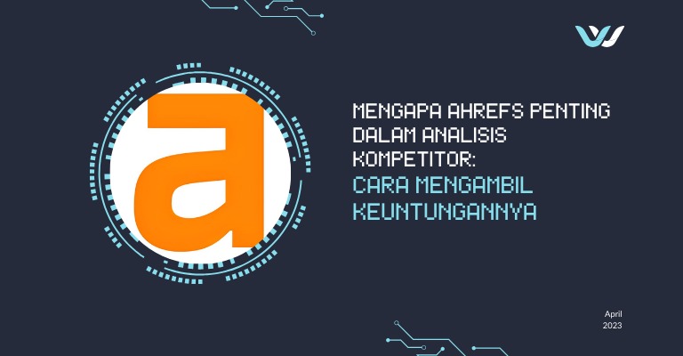 Mengapa Ahrefs Penting dalam Analisis Kompetitor: Cara Mengambil Keuntungannya