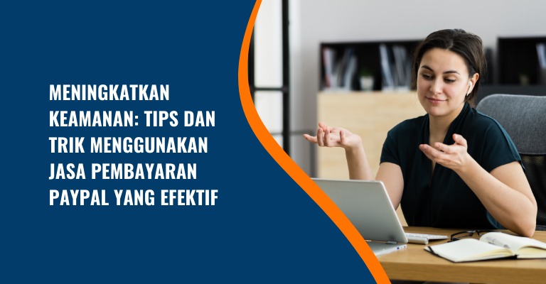 Meningkatkan Keamanan: Tips dan Trik Menggunakan Jasa Pembayaran PayPal yang Efektif