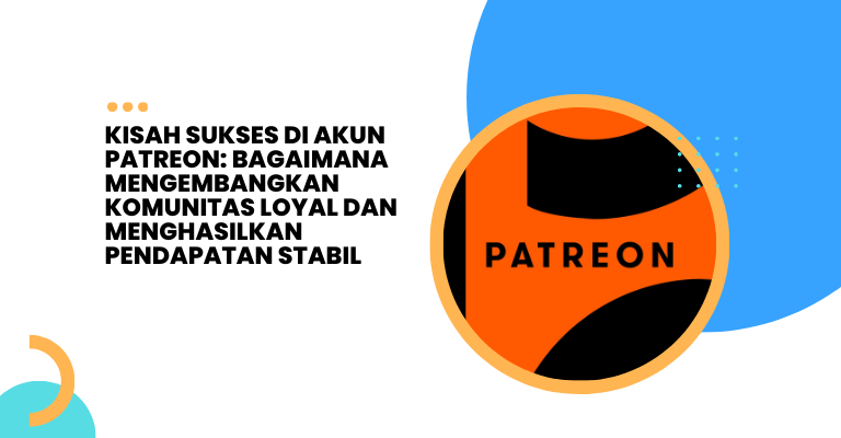 Kisah Sukses di Akun Patreon: Bagaimana Mengembangkan Komunitas Loyal dan Menghasilkan Pendapatan Stabil