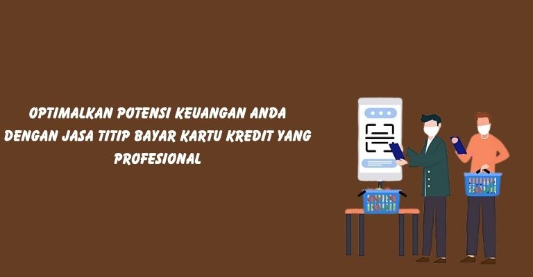 Optimalkan Potensi Keuangan Anda dengan Jasa Titip Bayar Kartu Kredit yang Profesional