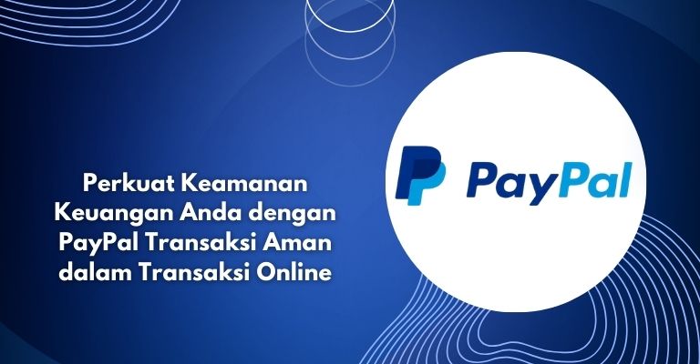 Perkuat Keamanan Keuangan Anda dengan PayPal Transaksi Aman dalam Transaksi Online