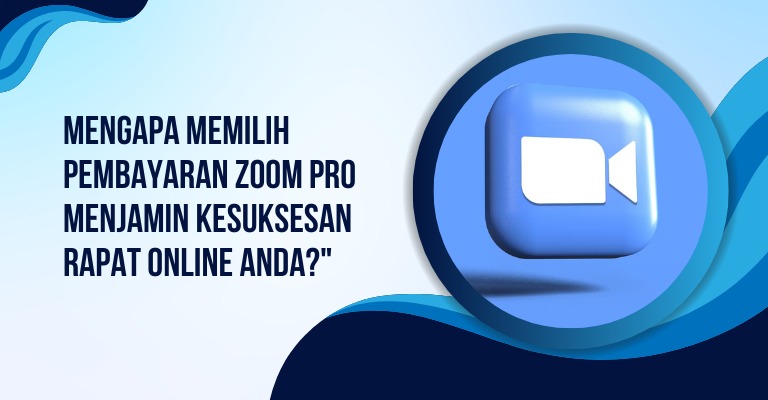 Mengapa Memilih Pembayaran Zoom Pro Menjamin Kesuksesan Rapat Online Anda?