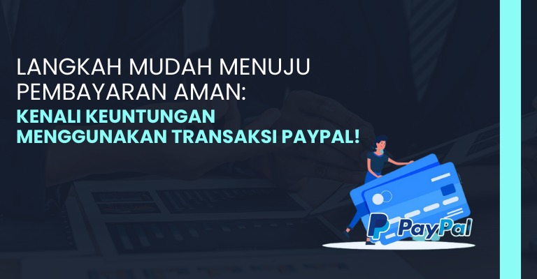 Langkah Mudah Menuju Pembayaran Aman: Kenali Keuntungan Menggunakan Transaksi PayPal!