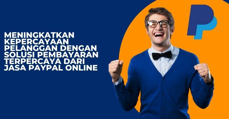 Meningkatkan Kepercayaan Pelanggan dengan Solusi Pembayaran Terpercaya dari Jasa PayPal Online