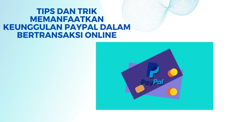 Tips dan Trik Memanfaatkan Keunggulan PayPal dalam Bertransaksi Online