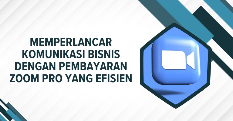 Memperlancar Komunikasi Bisnis dengan Pembayaran Zoom Pro yang Efisien