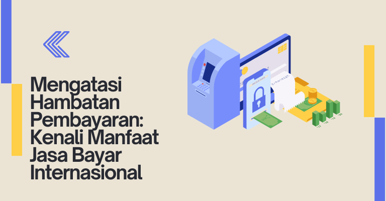 Mengatasi Hambatan Pembayaran: Kenali Manfaat Jasa Bayar Internasional