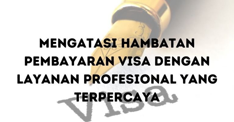 Mengatasi Hambatan Pembayaran Visa dengan Layanan Profesional yang Terpercaya