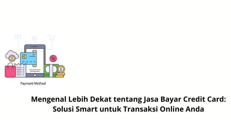 Mengenal Lebih Dekat tentang Jasa Bayar Credit Card: Solusi Smart untuk Transaksi Online Anda