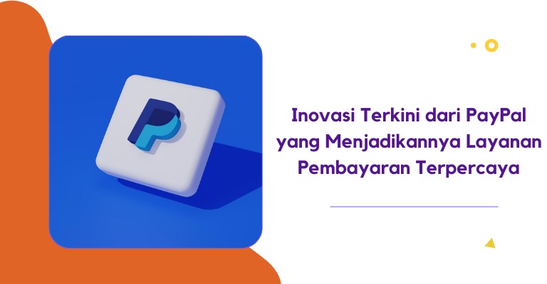 Inovasi Terkini dari PayPal yang Menjadikannya Layanan Pembayaran Terpercaya