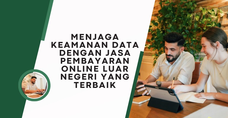 Menjaga Keamanan Data dengan Jasa Pembayaran Online Luar Negeri yang Terbaik