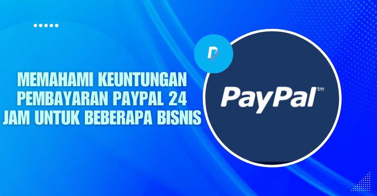 Memahami Keuntungan Pembayaran PayPal 24 Jam untuk Beberapa Bisnis