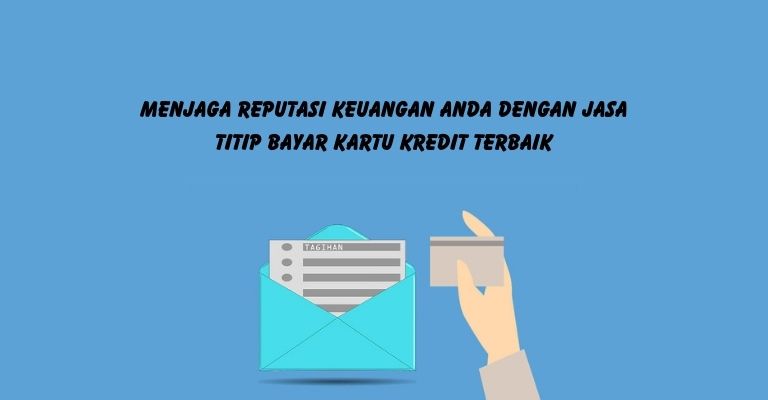 Menjaga Reputasi Keuangan Anda dengan Jasa Titip Bayar Kartu Kredit Terbaik