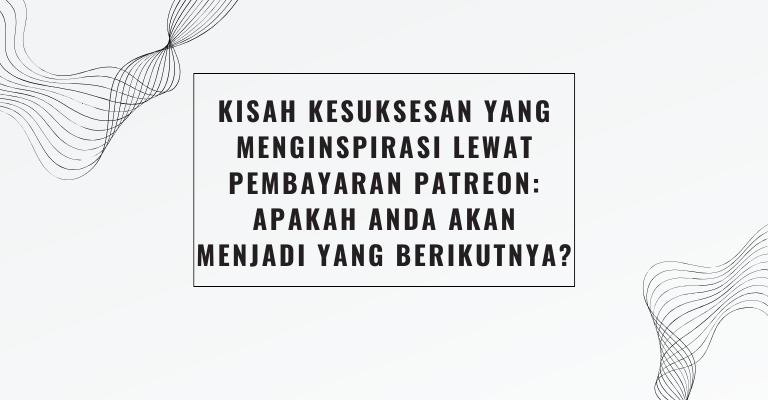 Kisah Kesuksesan yang Menginspirasi Lewat Pembayaran Patreon: Apakah Anda Akan Menjadi yang Berikutnya?