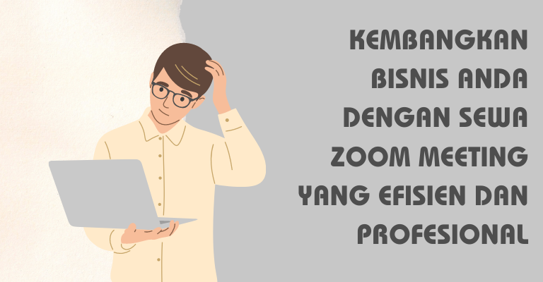 Kembangkan Bisnis Anda dengan Sewa Zoom Meeting yang Efisien dan Profesional