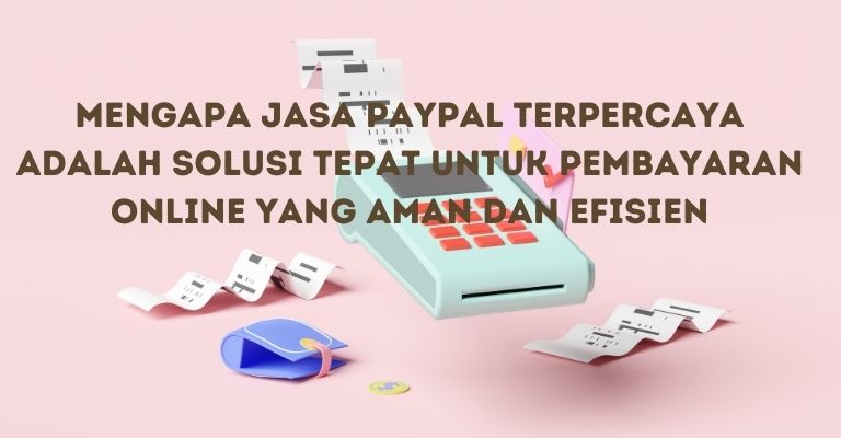 Mengapa Jasa PayPal Terpercaya Adalah Solusi Tepat untuk Pembayaran Online yang Aman dan Efisien