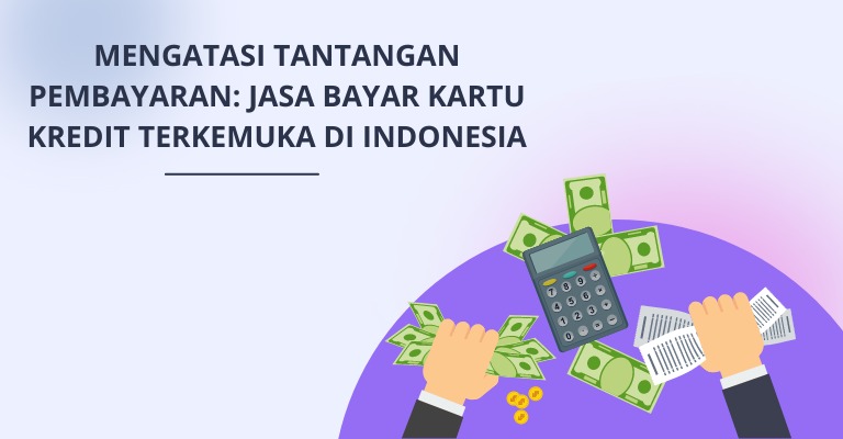 Mengatasi Tantangan Pembayaran: Jasa Bayar Kartu Kredit Terkemuka di Indonesia