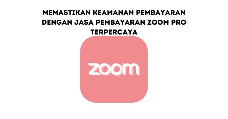 Memastikan Keamanan Pembayaran dengan Jasa Pembayaran Zoom Pro Terpercaya