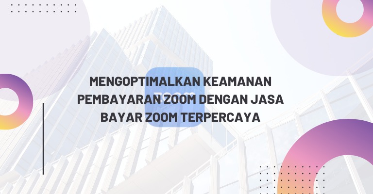 Mengoptimalkan Keamanan Pembayaran Zoom dengan Jasa Bayar Zoom Terpercaya