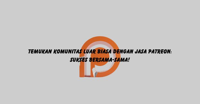 Temukan Komunitas Luar Biasa dengan Jasa Patreon: Sukses Bersama-sama!