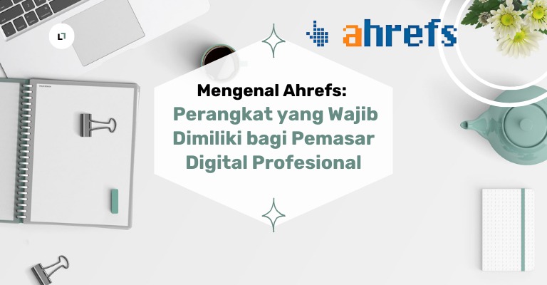 Mengenal Ahrefs: Perangkat yang Wajib Dimiliki bagi Pemasar Digital Profesional