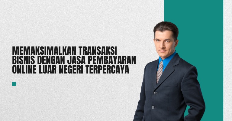 Memaksimalkan Transaksi Bisnis dengan Jasa Pembayaran Online Luar Negeri Terpercaya