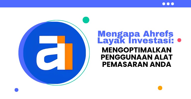 Mengapa Ahrefs Layak Investasi: Mengoptimalkan Penggunaan Alat Pemasaran Anda