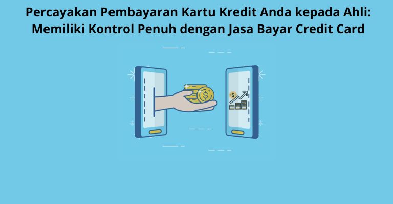 Percayakan Pembayaran Kartu Kredit Anda kepada Ahli: Memiliki Kontrol Penuh dengan Jasa Bayar Credit Card