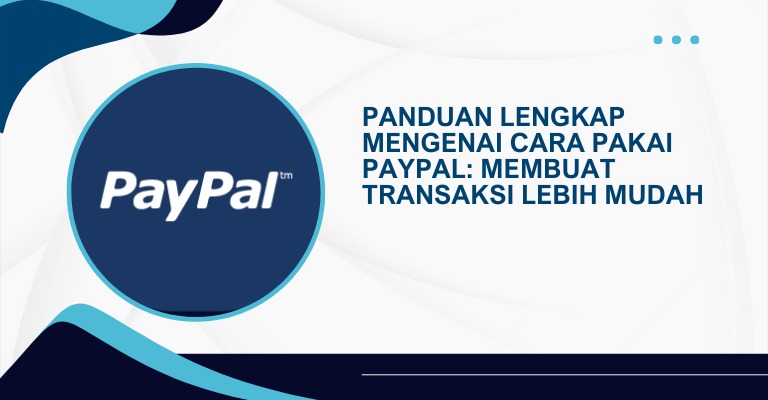 Panduan Lengkap Mengenai Cara Pakai PayPal: Membuat Transaksi Lebih Mudah