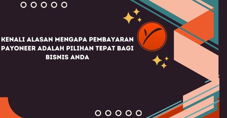 Kenali Alasan Mengapa Pembayaran Payoneer adalah Pilihan Tepat bagi Bisnis Anda