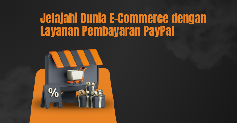 Jelajahi Dunia E-Commerce dengan Layanan Pembayaran PayPal