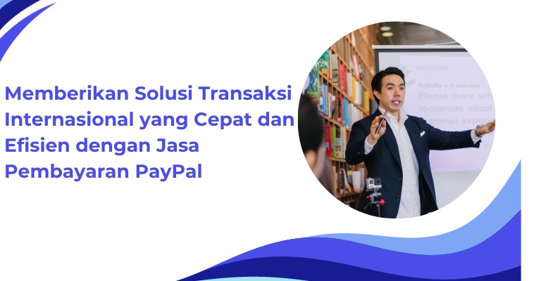 Memberikan Solusi Transaksi Internasional yang Cepat dan Efisien dengan Jasa Pembayaran PayPal