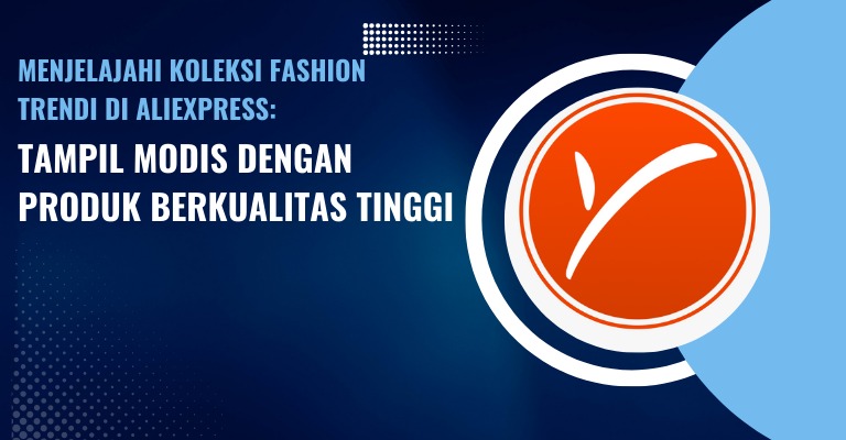 Menjelajahi Koleksi Fashion Trendi di Aliexpress: Tampil Modis dengan Produk Berkualitas Tinggi