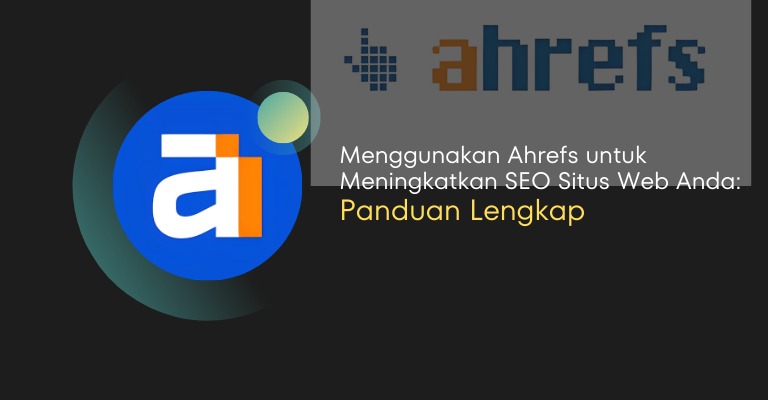 Menggunakan Ahrefs untuk Meningkatkan SEO Situs Web Anda: Panduan Lengkap