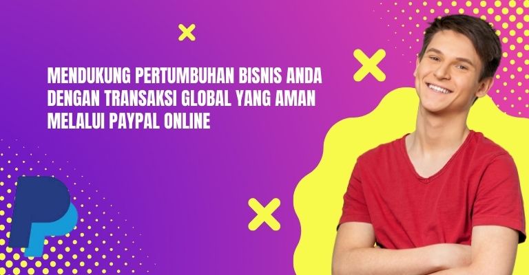 Mendukung Pertumbuhan Bisnis Anda dengan Transaksi Global yang Aman melalui PayPal Online